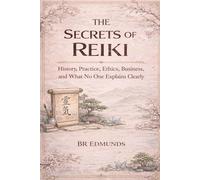 The Secrets of Reiki: History, Practice, Ethics, Business, and What No One Explains Clearly