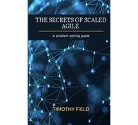 The Secrets of Scaled Agile: A problem solving guide