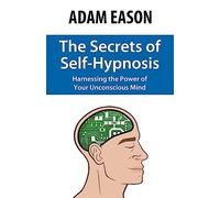 The Secrets of Self-Hypnosis: Harnessing the Power of Your Unconscious Mind