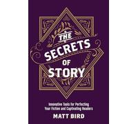 The Secrets of Story: Innovative Tools for Perfecting Your Fiction and Captivating Readers