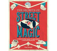 The Secrets of Street Magic: A Step-By-Step Guide to Becoming a Master Magician