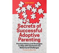 The Secrets of Successful Adoptive Parenting: Practical Advice and Strategies to Help with Emotional and Behavioural Challenges