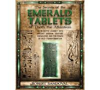 The Secrets of The Emerald Tablets of Thoth the Atlantean: An In-Depth Journey into Ancient Wisdom, Esoteric Knowledge, and the Power of Self-Transformation