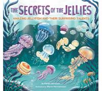 The Secrets of the Jellies : Amazing Jellyfish and Their Surprising Talents