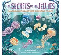 The Secrets of the Jellies: Amazing Jellyfish and Their Surprising Talents