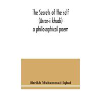 The Secrets of the self (Asrar-i khudi): a philosophical poem