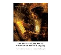 The Secrets of the Zohar: Shimon ben Yochai's Legacy: From Rabbinic Wisdom to Kabbalistic Thought
