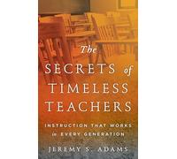 The Secrets of Timeless Teachers: Instruction that Works in Every Generation: Instruction that Works in Every Generation