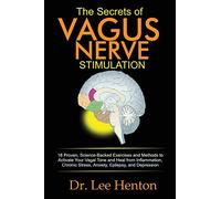 The Secrets of Vagus Nerve Stimulation: 18 Proven, Science-Backed Exercises and Methods to Activate Your Vagal Tone and Heal from Inflammation, Chronic Stress, Anxiety, Epilepsy, and Depression