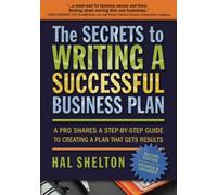 The Secrets to Writing a Successful Business Plan: A Pro Shares A Step-by-Step Guide to Creating a Plan That Gets Results