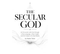 The Secular God: An Encounter with God through a New Language, a New Insight, and the Creation of a New Reality