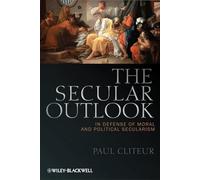 The Secular Outlook: In Defense of Moral and Political Secularism: 10 (Blackwell Public Philosophy Series)