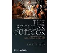 The Secular Outlook - In Defense of Moral and Political Secularism: 10 (Blackwell Public Philosophy Series)