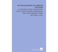 The Secularization of American Education: As Shown by State Legislation, State Constitutional Provisions, and State Supreme Court Decisions (1912)