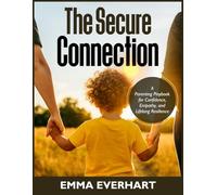 The Secure Connection: A Parenting Playbook for Confidence, Empathy, and Lifelong Resilience