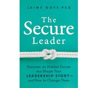 The Secure Leader: Discover the Hidden Forces That Shape Your Leadership Story--And How to Change Them: Discover the Hidden Forces That Shape Your Leadership Story-and How to Change Them