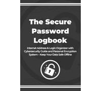 The Secure Password Logbook: Internet Address & Login Organizer with Cybersecurity Guide and Personal Encryption System - Keep Your Data Safe Offline