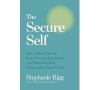 The Secure Self: How to Free Yourself from Anxious Attachment and Transform Your Relationships from Within