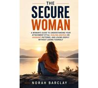 The Secure Woman: A Woman’s Guide to Understanding Your Attachment Style, Healing Anxious or Avoidant Patterns, and Loving Deeply Without Losing Yourself