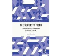 The Security Field: Crime Control, Power and Symbolic Capital (Routledge Studies in Crime, Security and Justice)