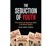 The Seduction of Youth: Print Culture and Homosexual Rights in the Weimar Republic (German and European Studies)