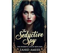 The Seductive Spy: The Enigmatic Life of Mata Hari