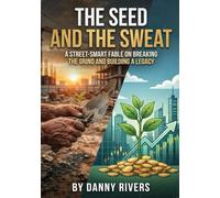 The Seed and The Sweat: A Street-Smart Fable on Breaking the Grind, Building Equity and Creating a Financial Legacy