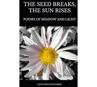 The Seed Breaks, The Sun Rises: Poems Of Shadow And Light