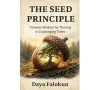 The Seed Principle: Timeless Wisdom for Thriving in Challenging Times