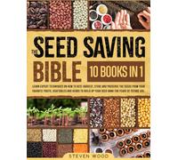 The Seed Saving Bible: Learn Expert Techniques on How to Best Harvest, Store and Preserve the Seeds from Your Favorite Fruits, Vegetables and Herbs to Build Up Your Seed Bank for Years of Future Use