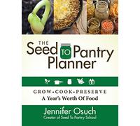 The SEED To PANTRY Planner: GROW, COOK & PRESERVE A Year’s Worth of Food