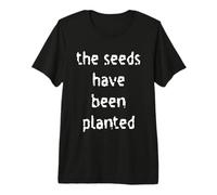 The Seeds Have Been Planted Premium T-Shirt
