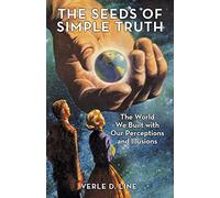 The Seeds of Simple Truth: The World We Built with Our Perceptions and Illusions