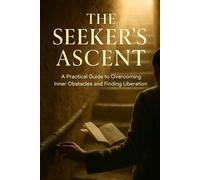 The Seeker's Ascent: A Practical Guide to Overcoming Inner Obstacles and Finding Liberation