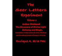 The Seer Letters Experiment: Volume 2 Arthur Rimbaud: The Discovery of Divine Light, Alchemy and Magic, Translations of Select Poems by Arthur Rimbaud, And the Collected Poems of Enrique A. de la Paz.