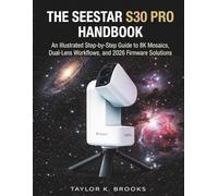 THE SEESTAR S30 PRO HANDBOOK: An Illustrated Step-By-Step Guide to 8K Mosaics, Dual-Lens Workflows, and 2026 Firmware Solutions (Telescope Guides for Stargazing (Astrophotography))
