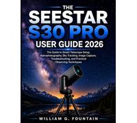 THE SEESTAR S30 PRO USER GUIDE 2026: The Guide to Smart Telescope Setup, Astrophotography, Sky Tracking, Image Capture, Troubleshooting, and Practical Observing Techniques