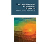 The Selected Works of Aleksandr Bogdanov: Socialism, Marxism, Religion and Art