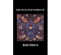 THE SELECTED WORKS OF Anicius Manlius Severinus Boethius (Including THE TRINITY IS ONE GOD NOT THREE GODS and CONSOLATION OF PHILOSOPHY) (Hardback)