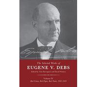 The Selected Works of Eugene V. Debs Vol. IV: Red Union, Red Paper, Red Train, 1905-1910: 4