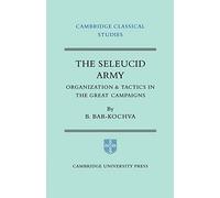 The Seleucid Army: Organization and Tactics in the Great Campaigns (Cambridge Classical Studies)