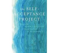 The Self-Acceptance Project: How to Be Kind and Compassionate Toward Yourself in Any Situation