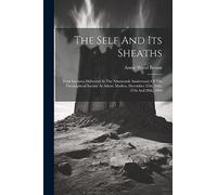 The Self And Its Sheaths: Four Lectures Delivered At The Nineteenth Anniversary Of The Theosophical Society At Adyar, Madras, December 25th, 26th, 27th And 28th, 1894