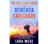 The Self-Care Guide for Dementia Caregivers: Proven Practices to Reduce Stress, Overcome Burnout, and Find Balance and Joy in the Caregiving Journey