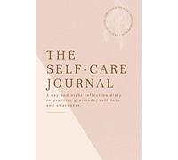 The Self-Care Journal: A Day And Night Reflection Diary To Practice Gratitude, Self-Love And Awareness. (The Self-Care Journals)
