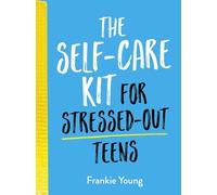 The Self-Care Kit for Stressed-Out Teens: Healthy Habits and Calming Advice to Help You Stay Positive