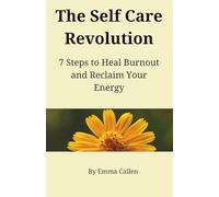 The Self Care Revolution: 7 Steps to Heal Burnout and Reclaim Your Energy