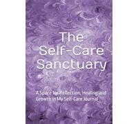 The Self-Care Sanctuary: A Space for Reflection, Healing and Growth in My Self-Care Journal
