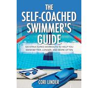 The Self-Coached Swimmer’s Guide: 120 Structured Workouts To Help You Swim Better, Longer, And More Often