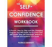 The Self-Confidence Workbook: A Proven, Step-by-Step and Life-Changing Program That Will Guide You to Overcome Self-Doubt, Stop Self-Sabotage, Believe in Yourself and Achieve Your Goals